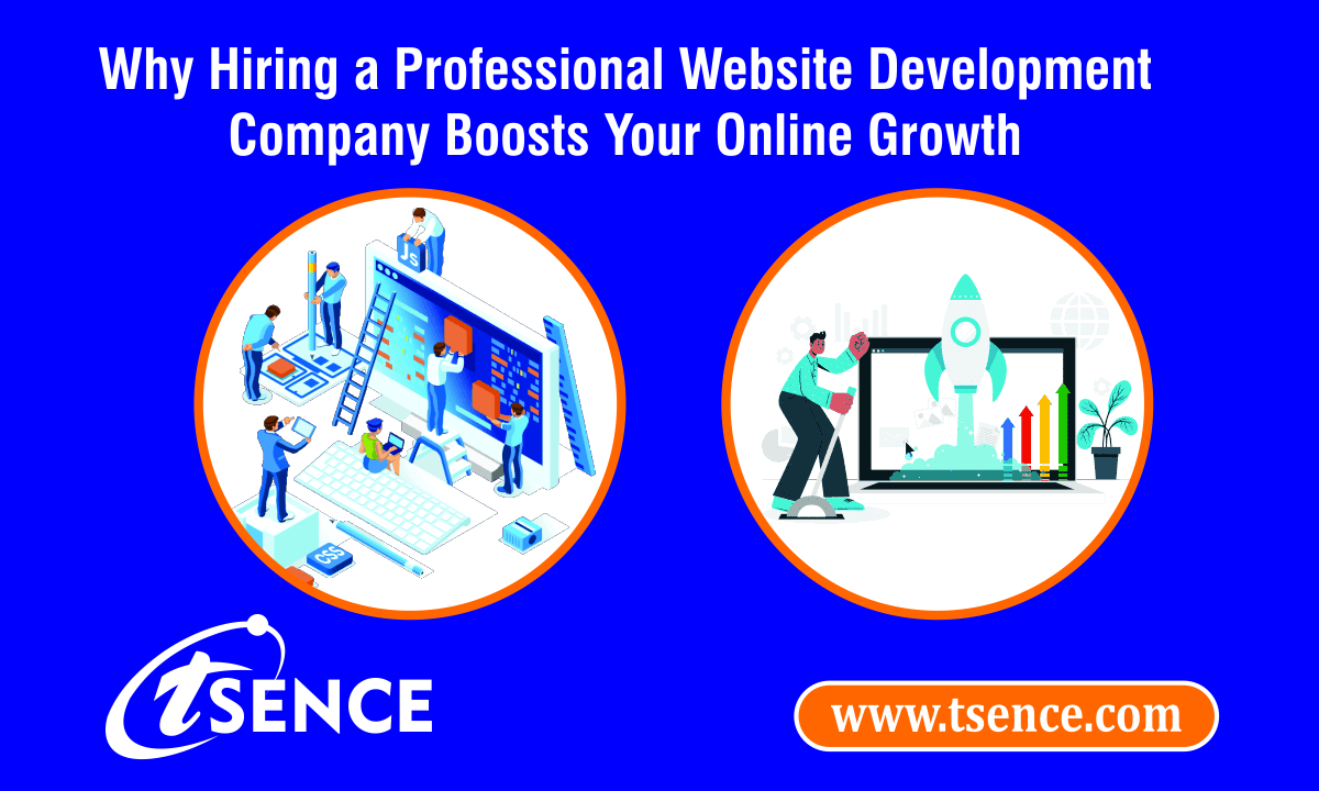 tsence Why Hiring a Professional Website Development Company Boosts Your Online Growth